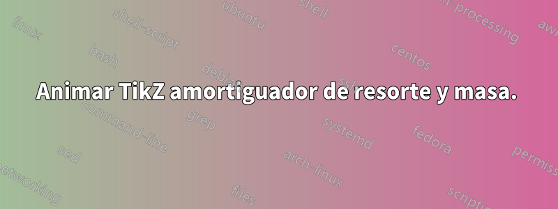 Animar TikZ amortiguador de resorte y masa.