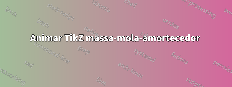 Animar TikZ massa-mola-amortecedor