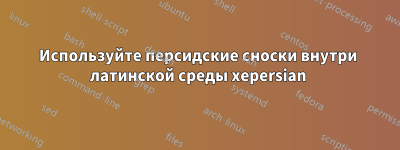 Используйте персидские сноски внутри латинской среды xepersian