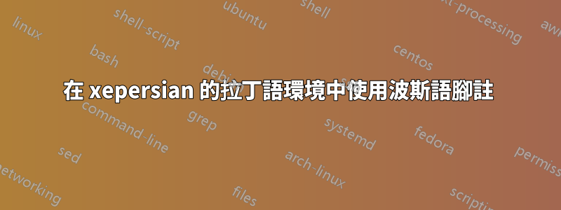 在 xepersian 的拉丁語環境中使用波斯語腳註