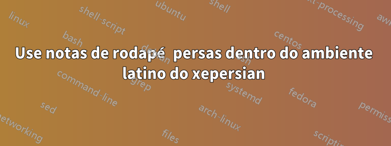 Use notas de rodapé persas dentro do ambiente latino do xepersian