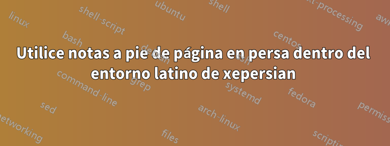 Utilice notas a pie de página en persa dentro del entorno latino de xepersian