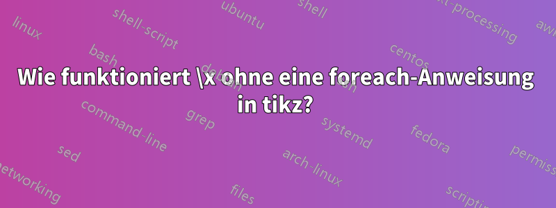 Wie funktioniert \x ohne eine foreach-Anweisung in tikz?