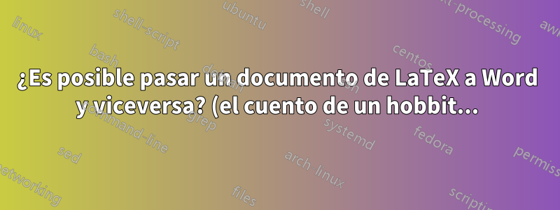 ¿Es posible pasar un documento de LaTeX a Word y viceversa? (el cuento de un hobbit...)