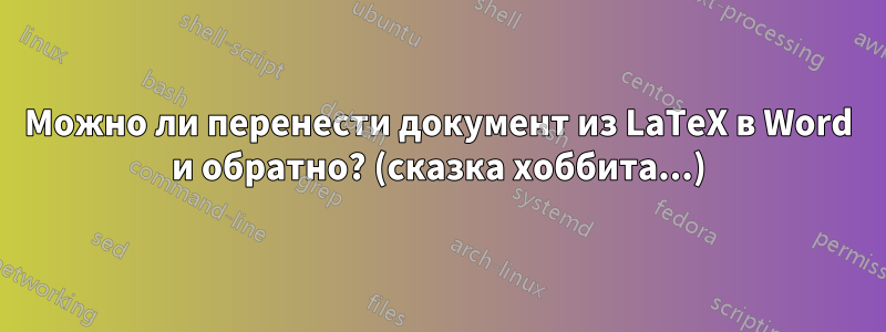 Можно ли перенести документ из LaTeX в Word и обратно? (сказка хоббита...)