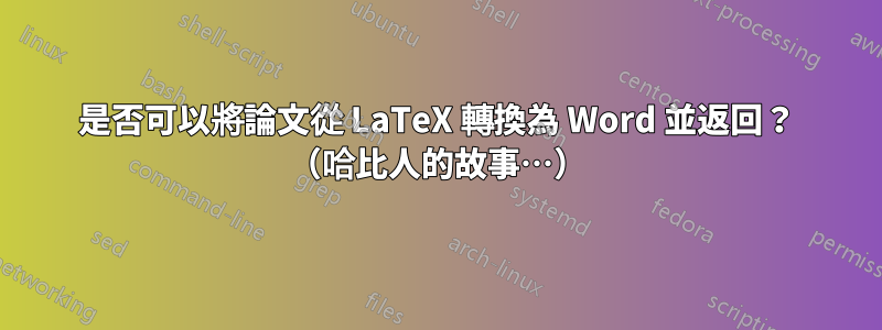 是否可以將論文從 LaTeX 轉換為 Word 並返回？ （哈比人的故事…）