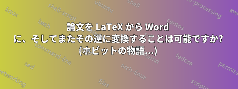 論文を LaTeX から Word に、そしてまたその逆に変換することは可能ですか? (ホビットの物語...)