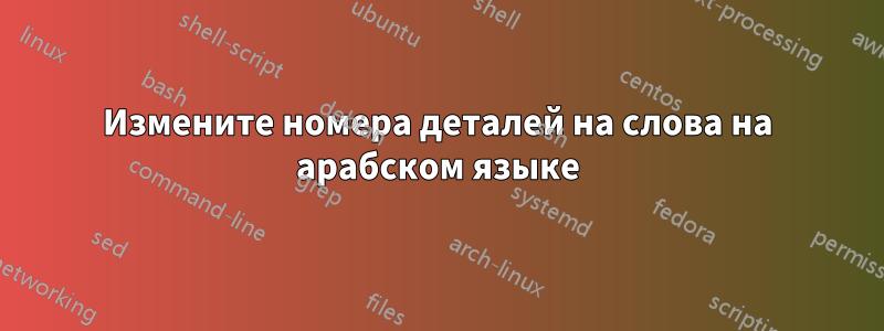 Измените номера деталей на слова на арабском языке