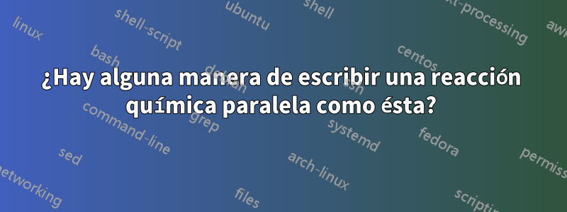 ¿Hay alguna manera de escribir una reacción química paralela como ésta?