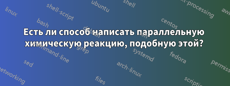 Есть ли способ написать параллельную химическую реакцию, подобную этой?