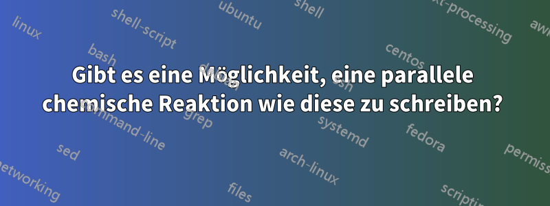 Gibt es eine Möglichkeit, eine parallele chemische Reaktion wie diese zu schreiben?