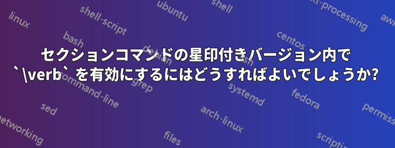 セクションコマンドの星印付きバージョン内で `\verb` を有効にするにはどうすればよいでしょうか?