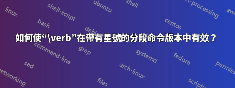如何使“\verb”在帶有星號的分段命令版本中有效？