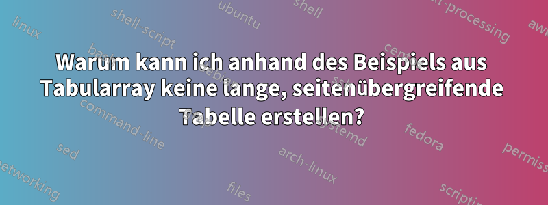 Warum kann ich anhand des Beispiels aus Tabularray keine lange, seitenübergreifende Tabelle erstellen?