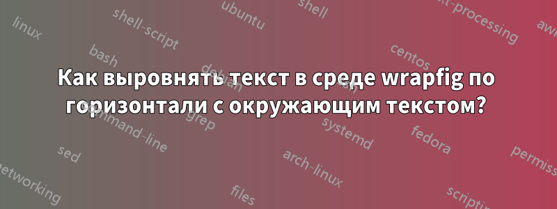 Как выровнять текст в среде wrapfig по горизонтали с окружающим текстом?