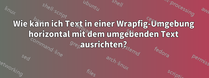 Wie kann ich Text in einer Wrapfig-Umgebung horizontal mit dem umgebenden Text ausrichten?