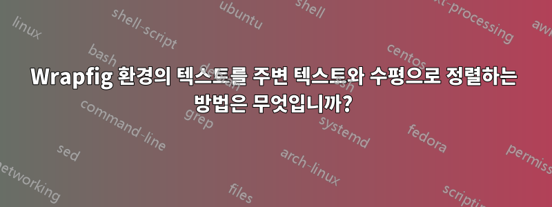 Wrapfig 환경의 텍스트를 주변 텍스트와 수평으로 정렬하는 방법은 무엇입니까?