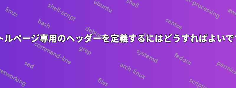 タイトルページ専用のヘッダーを定義するにはどうすればよいですか?
