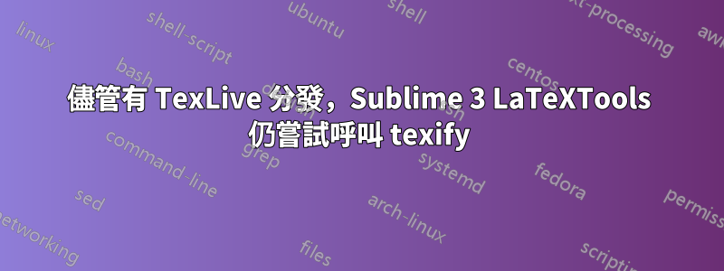 儘管有 TexLive 分發，Sublime 3 LaTeXTools 仍嘗試呼叫 texify