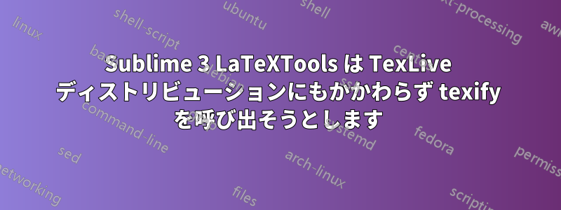 Sublime 3 LaTeXTools は TexLive ディストリビューションにもかかわらず texify を呼び出そうとします