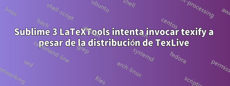 Sublime 3 LaTeXTools intenta invocar texify a pesar de la distribución de TexLive