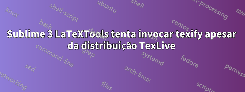 Sublime 3 LaTeXTools tenta invocar texify apesar da distribuição TexLive