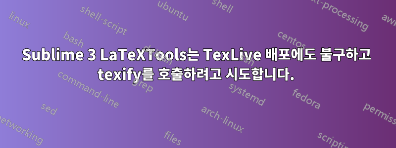 Sublime 3 LaTeXTools는 TexLive 배포에도 불구하고 texify를 호출하려고 시도합니다.