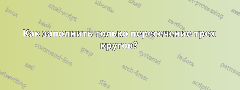 Как заполнить только пересечение трех кругов?