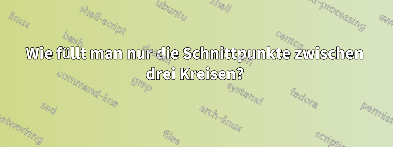 Wie füllt man nur die Schnittpunkte zwischen drei Kreisen?