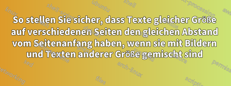 So stellen Sie sicher, dass Texte gleicher Größe auf verschiedenen Seiten den gleichen Abstand vom Seitenanfang haben, wenn sie mit Bildern und Texten anderer Größe gemischt sind