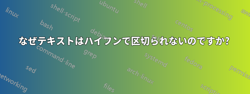 なぜテキストはハイフンで区切られないのですか?