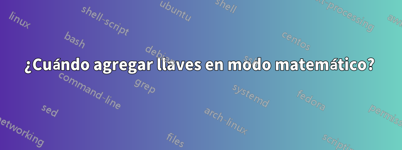 ¿Cuándo agregar llaves en modo matemático?