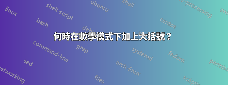 何時在數學模式下加上大括號？
