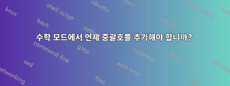 수학 모드에서 언제 중괄호를 추가해야 합니까?