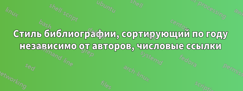 Стиль библиографии, сортирующий по году независимо от авторов, числовые ссылки
