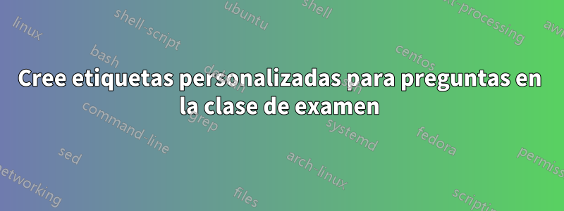 Cree etiquetas personalizadas para preguntas en la clase de examen