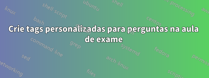 Crie tags personalizadas para perguntas na aula de exame