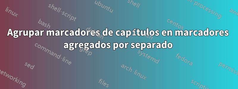 Agrupar marcadores de capítulos en marcadores agregados por separado
