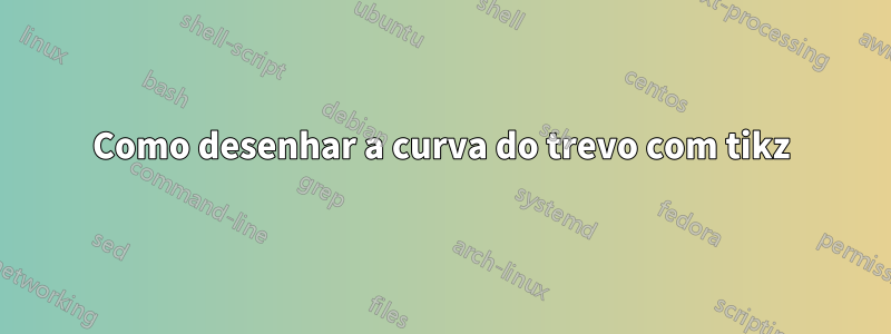 Como desenhar a curva do trevo com tikz