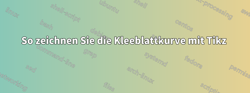 So zeichnen Sie die Kleeblattkurve mit Tikz