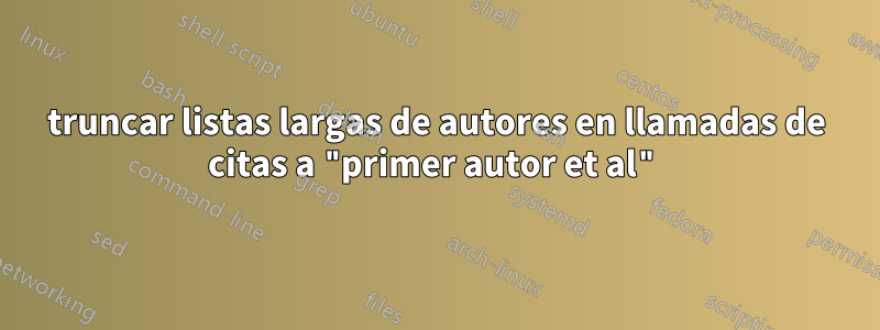 truncar listas largas de autores en llamadas de citas a "primer autor et al"