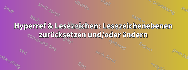 Hyperref & Lesezeichen: Lesezeichenebenen zurücksetzen und/oder ändern