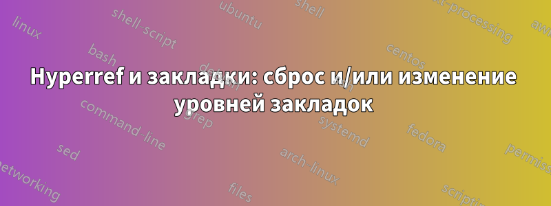 Hyperref и закладки: сброс и/или изменение уровней закладок