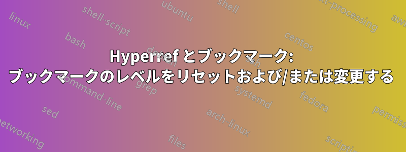 Hyperref とブックマーク: ブックマークのレベルをリセットおよび/または変更する