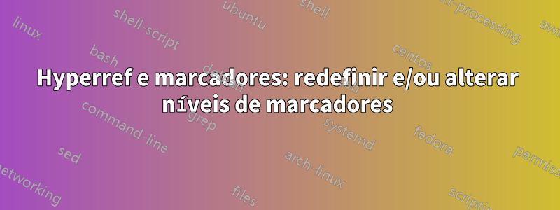 Hyperref e marcadores: redefinir e/ou alterar níveis de marcadores