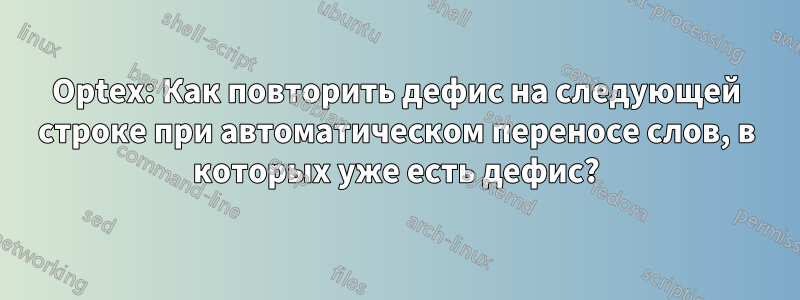 Optex: Как повторить дефис на следующей строке при автоматическом переносе слов, в которых уже есть дефис?