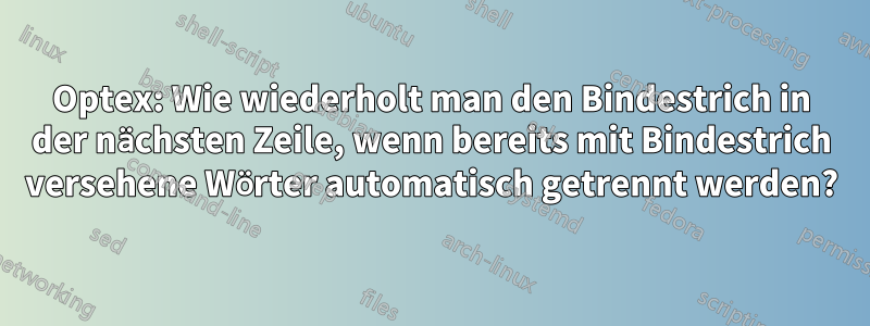 Optex: Wie wiederholt man den Bindestrich in der nächsten Zeile, wenn bereits mit Bindestrich versehene Wörter automatisch getrennt werden?