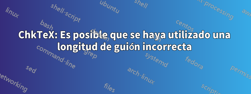 ChkTeX: Es posible que se haya utilizado una longitud de guión incorrecta