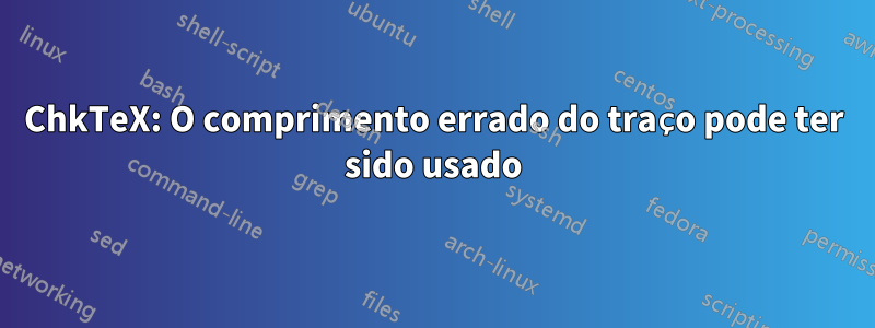 ChkTeX: O comprimento errado do traço pode ter sido usado
