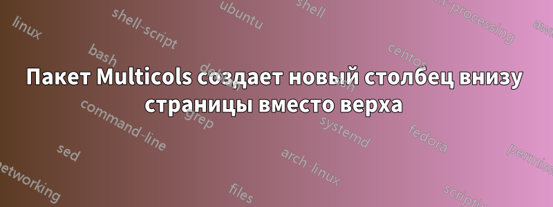 Пакет Multicols создает новый столбец внизу страницы вместо верха